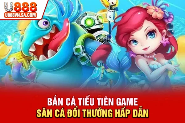 Bắn Cá Tiểu Tiên – Game Săn Cá Đổi Thưởng Hấp Dẫn