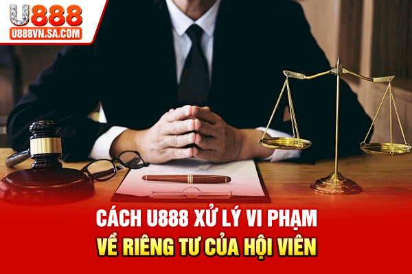 Cách U888 xử lý vi phạm về riêng tư của hội viên