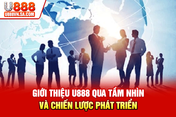 Giới thiệu U888 qua tầm nhìn và chiến lược phát triển