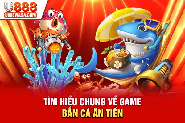 Tìm hiểu chung về game bắn cá ăn tiền
