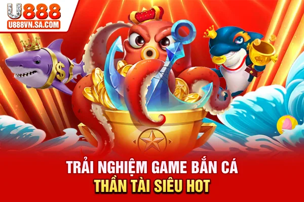 Trải nghiệm game bắn cá Thần Tài siêu hot